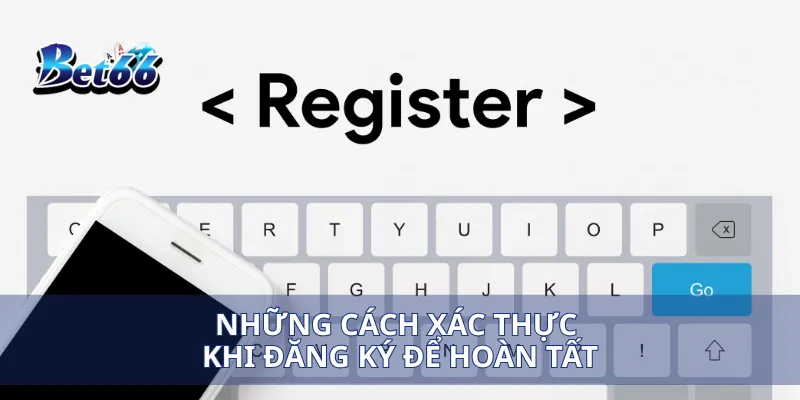 Những cách xác thực khi đăng ký để hoàn tất