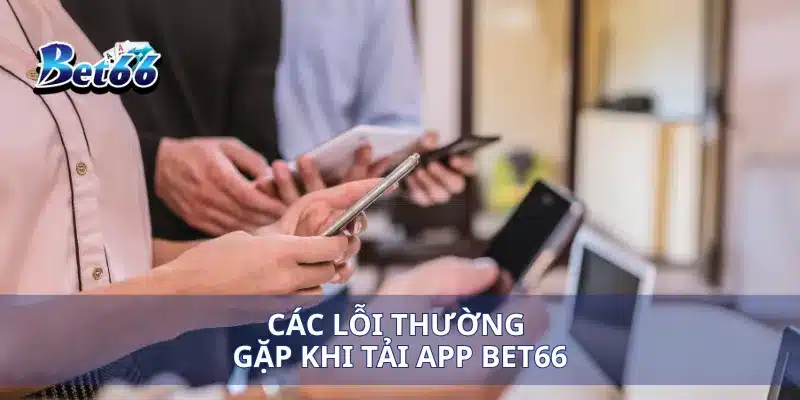 Các lỗi thường gặp khi tải app Bet66