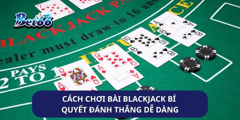Cách Chơi Bài Blackjack Bí Quyết Đánh Thắng Dễ Dàng