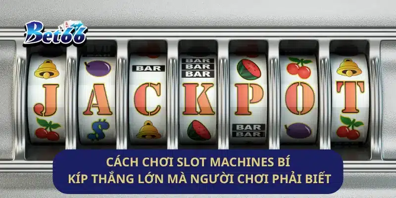 Cách Chơi Slot Machines Bí Kíp Thắng Lớn Mà Người Chơi Phải Biết