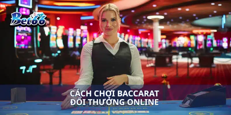 Cách chơi Baccarat đổi thưởng online 
