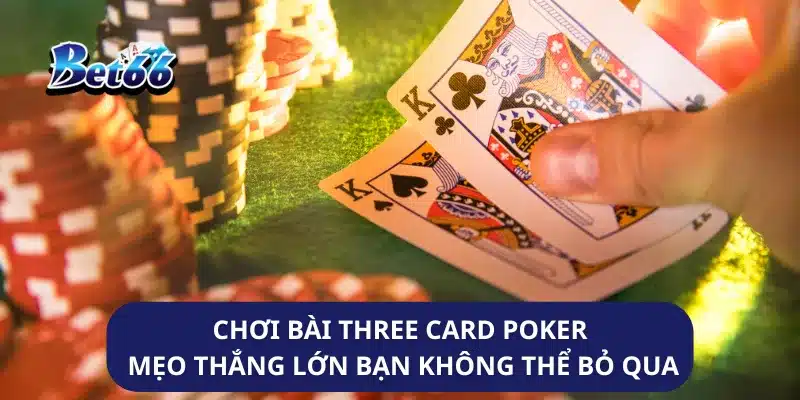 Chơi Bài Three Card Poker Mẹo Thắng Lớn Bạn Không Thể Bỏ Qua