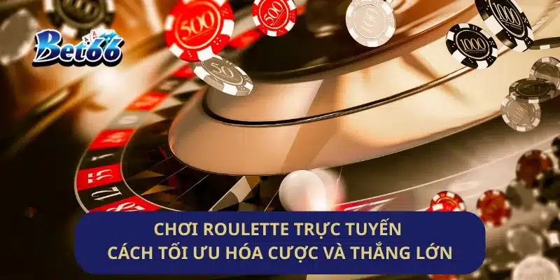 Chơi Roulette Trực Tuyến Cách Tối Ưu Hóa Cược Và Thắng Lớn