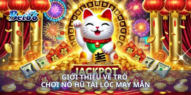 Giới thiệu về trò chơi nổ hũ tài lộc may mắn