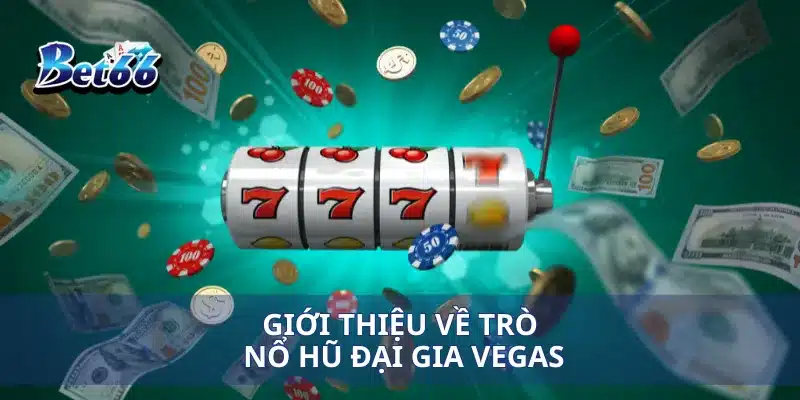 Giới thiệu về trò nổ hũ đại gia Vegas