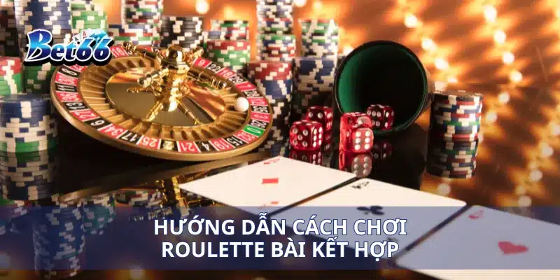 Roulette Bài Kết Hợp Cách Tính Toán Cược Thông Minh Để Thắng Lớn 2 Hướng dẫn cách chơi Roulette bài kết hợp
