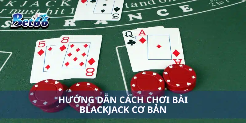 Hướng dẫn cách chơi bài Blackjack cơ bản