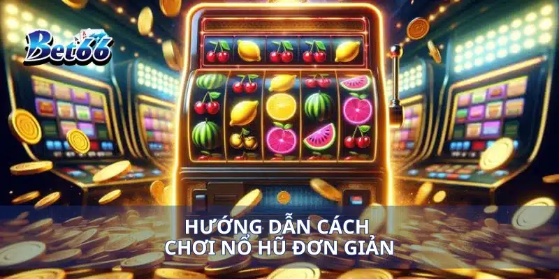 Hướng dẫn cách chơi nổ hũ đơn giản