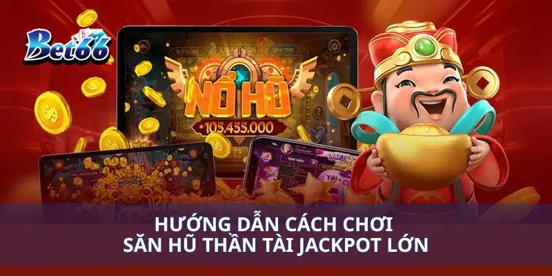 Săn Hũ Thần Tài Jackpot Lớn Trải Nghiệm May Mắn Vượt Trội 3 Hướng dẫn cách chơi săn hũ thần tài jackpot lớn