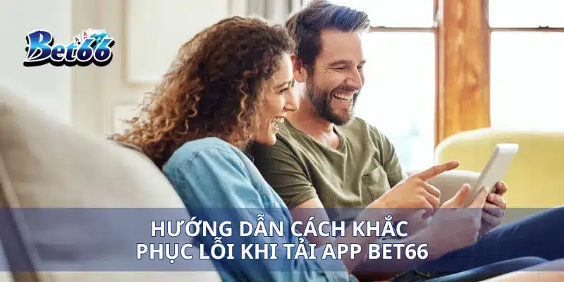 Hướng dẫn cách khắc phục lỗi khi tải app Bet66