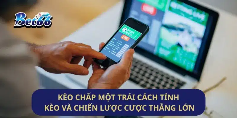 Kèo Chấp Một Trái Cách Tính Kèo Và Chiến Lược Cược Thắng Lớn