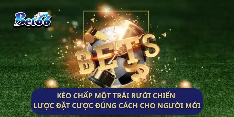 Kèo Chấp Một Trái Rưỡi Chiến Lược Đặt Cược Đúng Cách Cho Người Mới