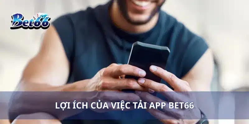 Lợi ích của việc tải app Bet66