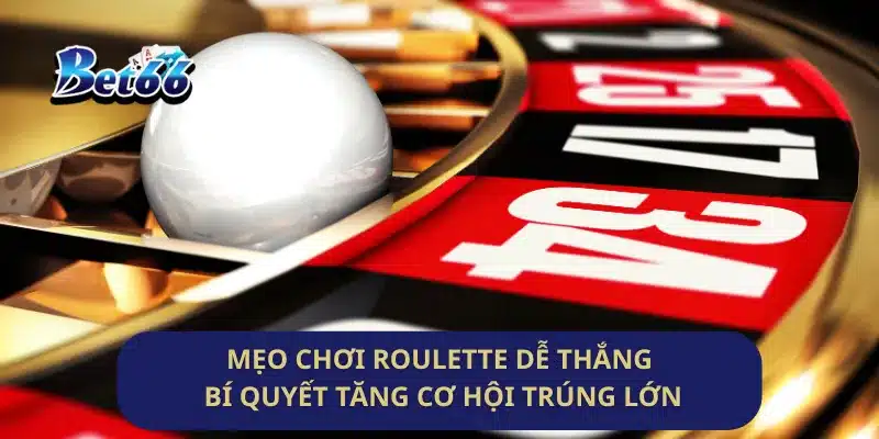 Mẹo Chơi Roulette Dễ Thắng Bí Quyết Tăng Cơ Hội Trúng Lớn