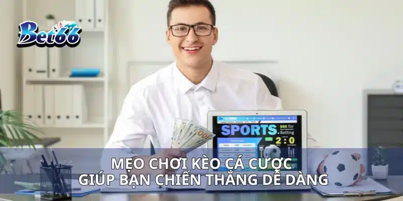 Mẹo chơi kèo cá cược giúp bạn chiến thắng dễ dàng