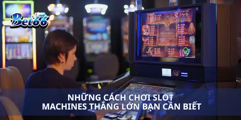 Những cách chơi slot Machines thắng lớn bạn cần biết