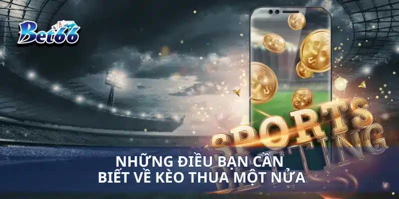 Kèo Thua Một Nửa Làm Sao Để Tối Đa Hóa Lợi Nhuận Khi Chơi? 2 Những điều bạn cần biết về kèo thua một nửa