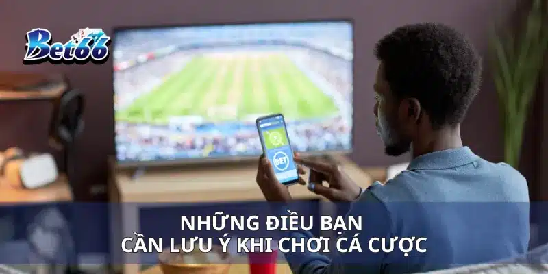 Những điều bạn cần lưu ý khi chơi cá cược