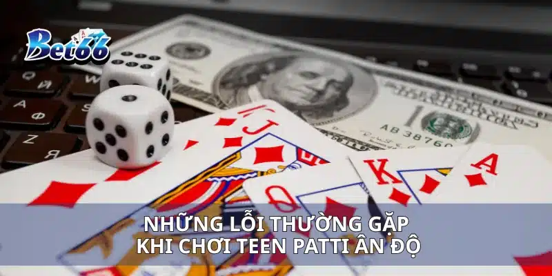 Những lỗi thường gặp khi chơi Teen Patti Ân Độ