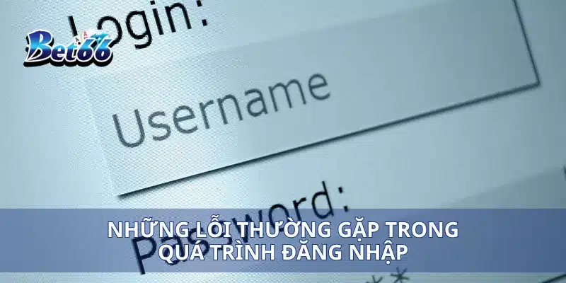 Đăng nhập bet66 3 Những lỗi thường gặp trong quá trình đăng nhập