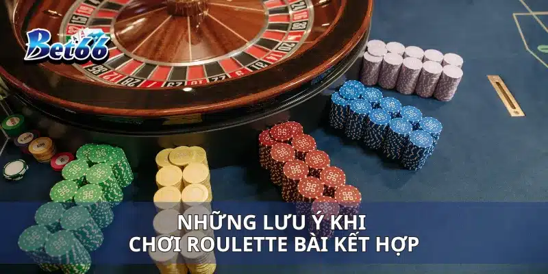 Roulette Bài Kết Hợp Cách Tính Toán Cược Thông Minh Để Thắng Lớn 4 Những lưu ý khi chơi Roulette bài kết hợp