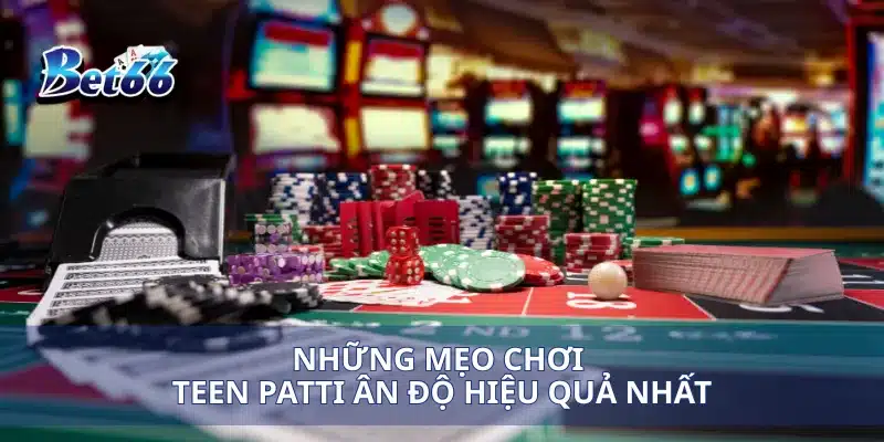Những mẹo chơi Teen Patti Ân Độ hiệu quả nhất