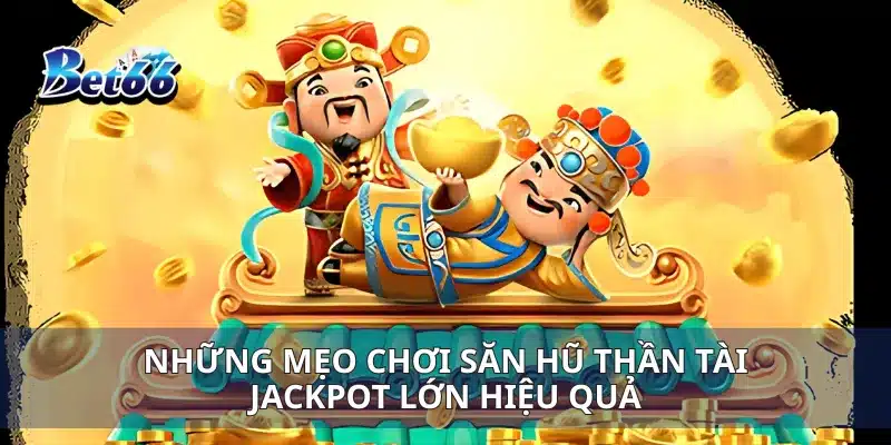 Săn Hũ Thần Tài Jackpot Lớn Trải Nghiệm May Mắn Vượt Trội 4 Những mẹo chơi săn hũ thần tài jackpot lớn hiệu quả