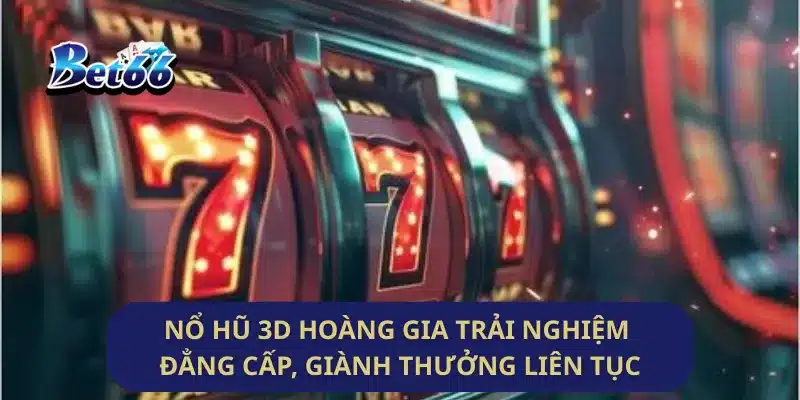 Nổ Hũ 3D Hoàng Gia Trải Nghiệm Đẳng Cấp, Giành Thưởng Liên Tục