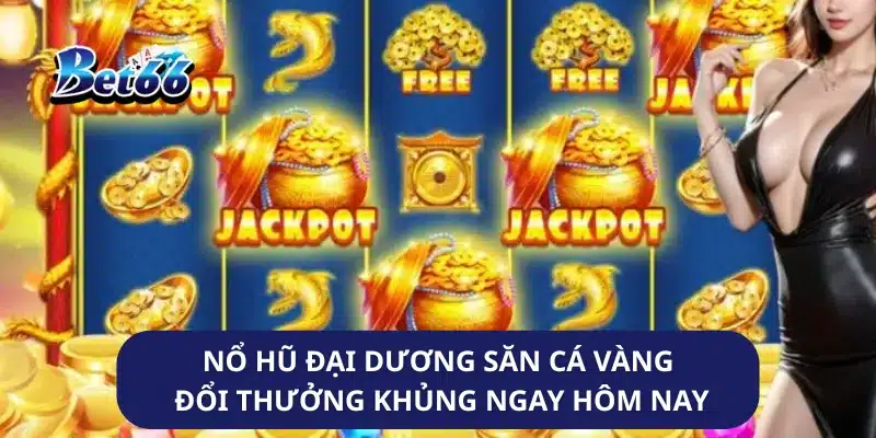 Nổ Hũ Đại Dương Săn Cá Vàng Đổi Thưởng Khủng Ngay Hôm Nay