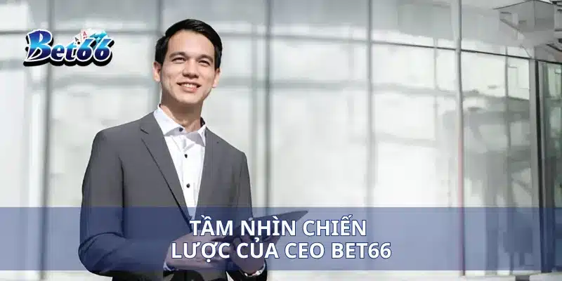 Tầm nhìn chiến lược của CEO Hoàng Tín