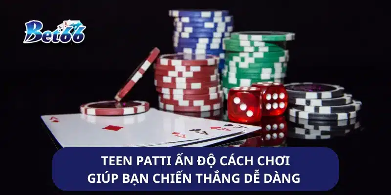 Teen Patti Ấn Độ Cách Chơi Giúp Bạn Chiến Thắng Dễ Dàng