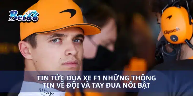 Tin tức đua xe F1 những thông tin về đội và tay đua nổi bật