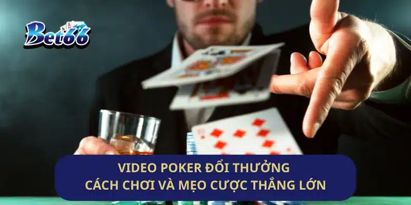 Video Poker Đổi Thưởng Cách Chơi Và Mẹo Cược Thắng Lớn