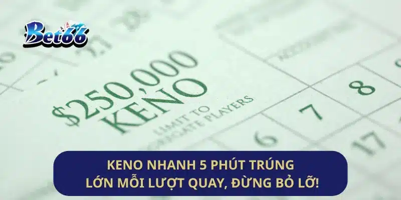 Keno Nhanh 5 Phút Trúng Lớn Mỗi Lượt Quay, Đừng Bỏ Lỡ!