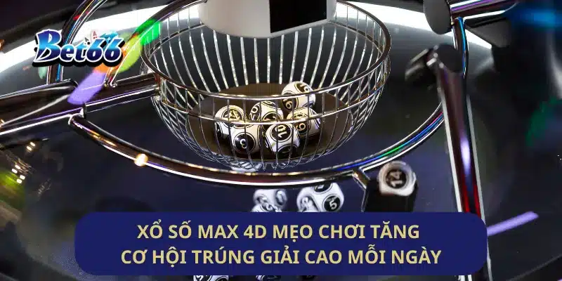 Xổ Số Max 4D Mẹo Chơi Tăng Cơ Hội Trúng Giải Cao Mỗi Ngày